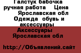 Галстук-бабочка (ручная работа) › Цена ­ 300 - Ярославская обл. Одежда, обувь и аксессуары » Аксессуары   . Ярославская обл.